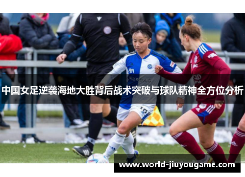 中国女足逆袭海地大胜背后战术突破与球队精神全方位分析