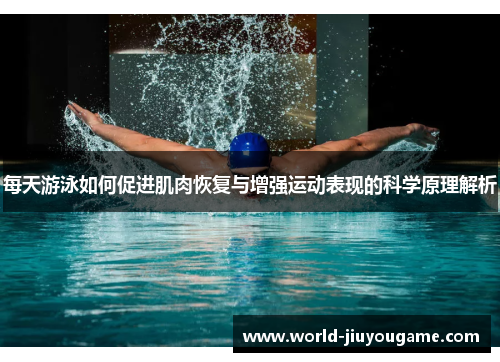 每天游泳如何促进肌肉恢复与增强运动表现的科学原理解析