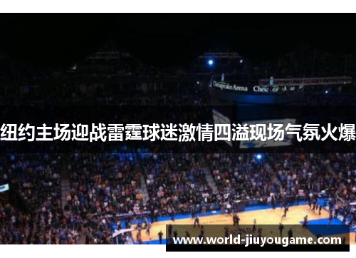 纽约主场迎战雷霆球迷激情四溢现场气氛火爆