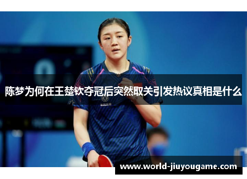 陈梦为何在王楚钦夺冠后突然取关引发热议真相是什么