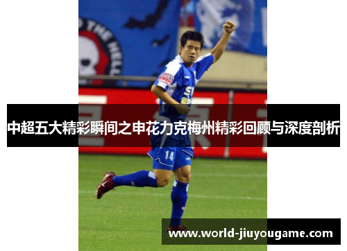 中超五大精彩瞬间之申花力克梅州精彩回顾与深度剖析