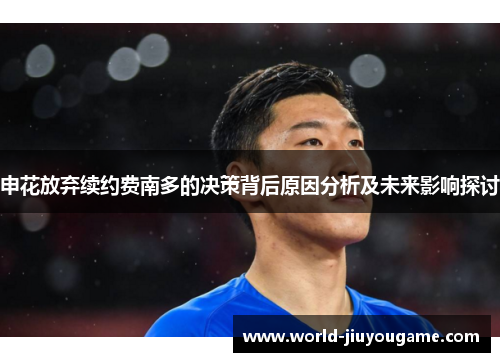 申花放弃续约费南多的决策背后原因分析及未来影响探讨