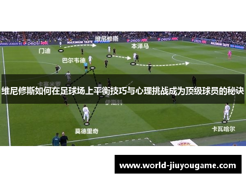 维尼修斯如何在足球场上平衡技巧与心理挑战成为顶级球员的秘诀