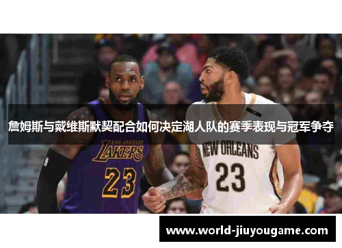 詹姆斯与戴维斯默契配合如何决定湖人队的赛季表现与冠军争夺