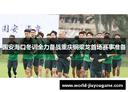国安海口冬训全力备战重庆铜梁龙首场赛事准备