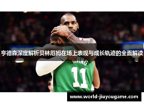 亨德森深度解析贝林厄姆在场上表现与成长轨迹的全面解读