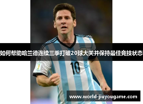 如何帮助哈兰德连续三季打破20球大关并保持最佳竞技状态