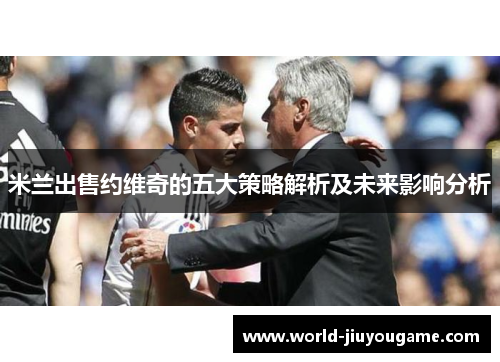米兰出售约维奇的五大策略解析及未来影响分析
