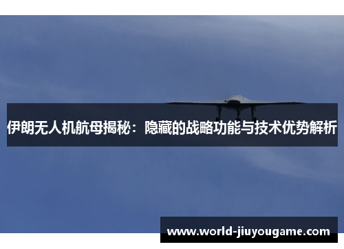 伊朗无人机航母揭秘：隐藏的战略功能与技术优势解析