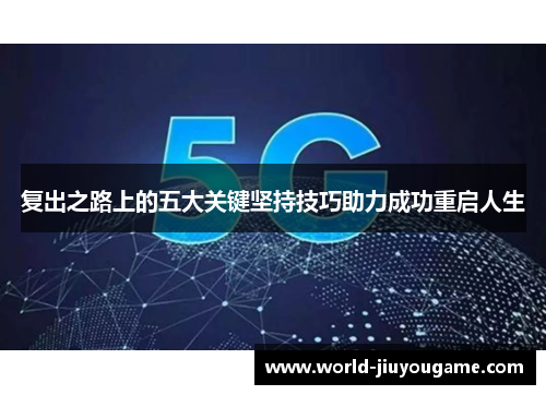 复出之路上的五大关键坚持技巧助力成功重启人生