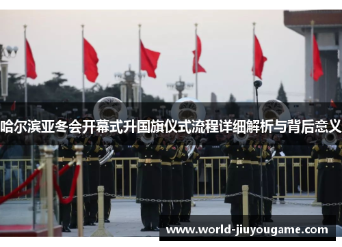 哈尔滨亚冬会开幕式升国旗仪式流程详细解析与背后意义