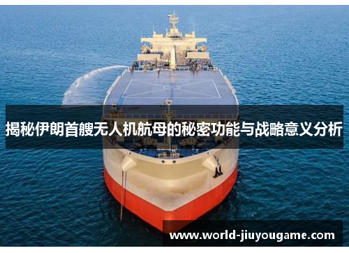 揭秘伊朗首艘无人机航母的秘密功能与战略意义分析