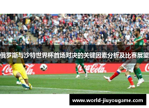 俄罗斯与沙特世界杯首场对决的关键因素分析及比赛展望