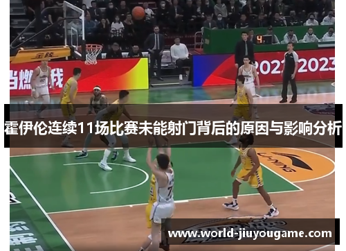 霍伊伦连续11场比赛未能射门背后的原因与影响分析