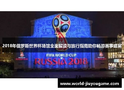 2018年俄罗斯世界杯场馆全面解读与旅行指南助你畅游赛事盛宴