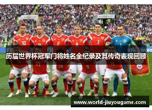 历届世界杯冠军门将姓名全纪录及其传奇表现回顾