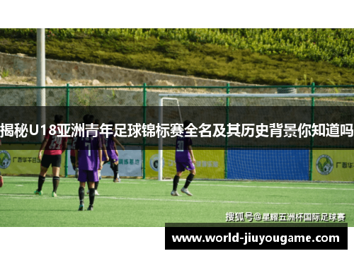 揭秘U18亚洲青年足球锦标赛全名及其历史背景你知道吗
