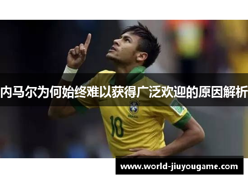 内马尔为何始终难以获得广泛欢迎的原因解析