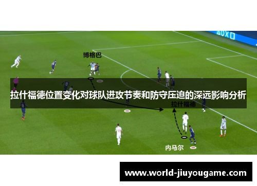 拉什福德位置变化对球队进攻节奏和防守压迫的深远影响分析