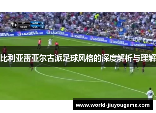 比利亚雷亚尔古派足球风格的深度解析与理解