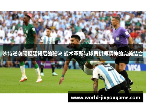 沙特逆袭阿根廷背后的秘诀 战术革新与球员拼搏精神的完美结合