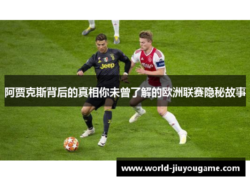 阿贾克斯背后的真相你未曾了解的欧洲联赛隐秘故事