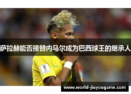 萨拉赫能否接替内马尔成为巴西球王的继承人