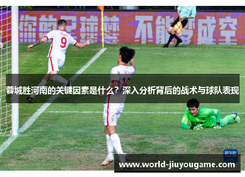 蓉城胜河南的关键因素是什么？深入分析背后的战术与球队表现