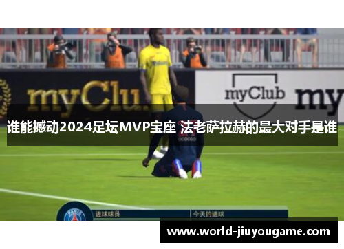 谁能撼动2024足坛MVP宝座 法老萨拉赫的最大对手是谁