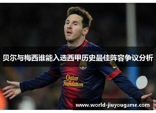 贝尔与梅西谁能入选西甲历史最佳阵容争议分析