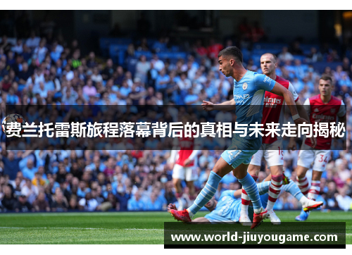 费兰托雷斯旅程落幕背后的真相与未来走向揭秘