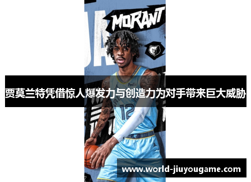 贾莫兰特凭借惊人爆发力与创造力为对手带来巨大威胁 贾莫兰特凭借惊人爆发力与创造力为对手带来巨大威胁