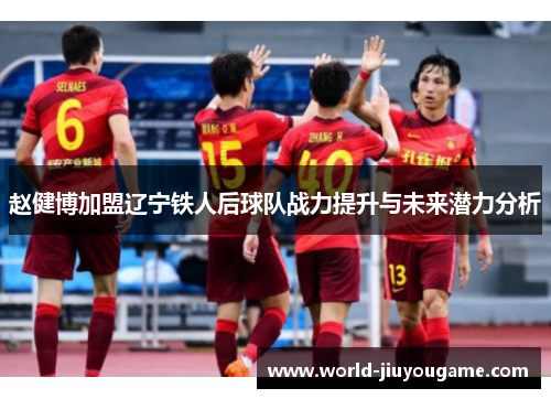 赵健博加盟辽宁铁人后球队战力提升与未来潜力分析