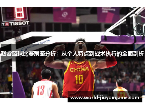赵睿篮球比赛策略分析：从个人特点到战术执行的全面剖析