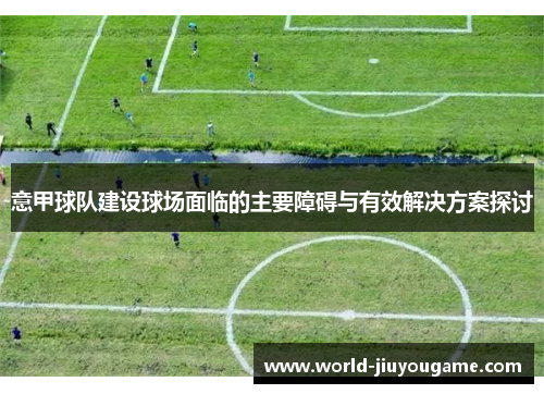 意甲球队建设球场面临的主要障碍与有效解决方案探讨
