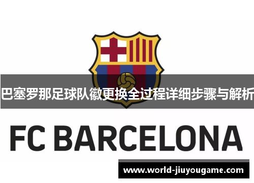 巴塞罗那足球队徽更换全过程详细步骤与解析 巴塞罗那足球队徽更换全过程详细步骤与解析