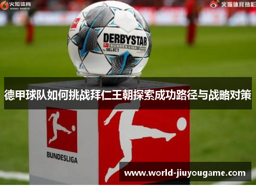 德甲球队如何挑战拜仁王朝探索成功路径与战略对策 德甲球队如何挑战拜仁王朝探索成功路径与战略对策