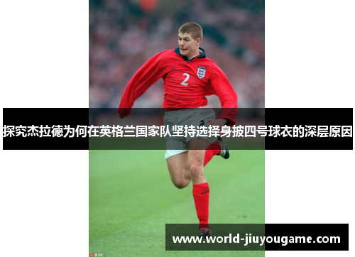 探究杰拉德为何在英格兰国家队坚持选择身披四号球衣的深层原因