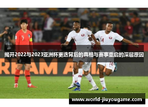 揭开2022与2023亚洲杯更迭背后的真相与赛事重启的深层原因