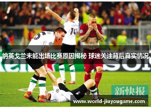 纳英戈兰未能出场比赛原因揭秘 球迷关注背后真实情况