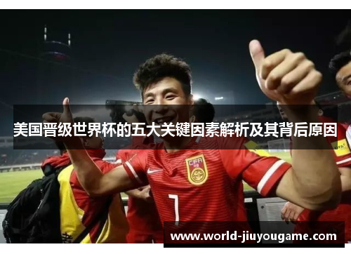 美国晋级世界杯的五大关键因素解析及其背后原因