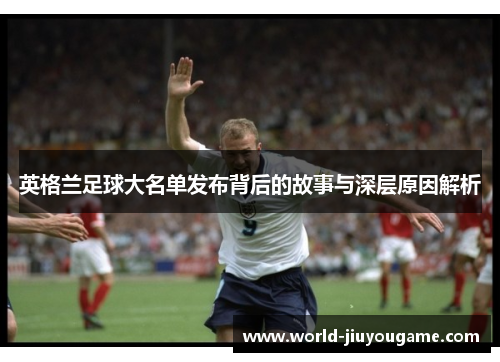 英格兰足球大名单发布背后的故事与深层原因解析